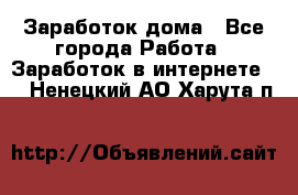 Заработок дома - Все города Работа » Заработок в интернете   . Ненецкий АО,Харута п.